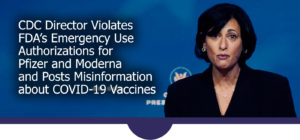 CDC Director Violates FDA’s Emergency Use Authorizations and Posts Misinformation about COVID-19 Vaccines